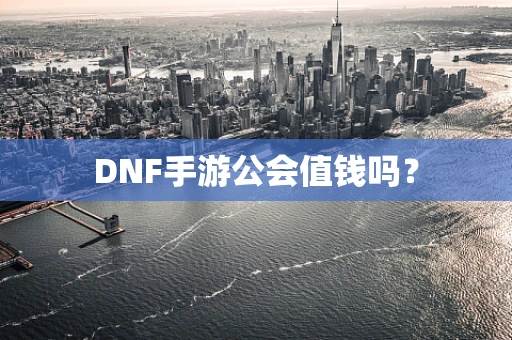 DNF手游公会值钱吗？