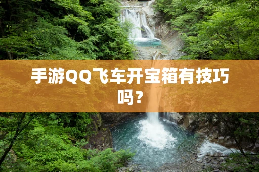 手游QQ飞车开宝箱有技巧吗？