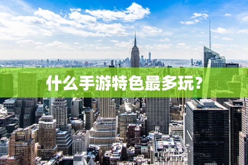 什么手游特色最多玩？