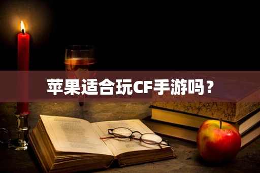 苹果适合玩CF手游吗？