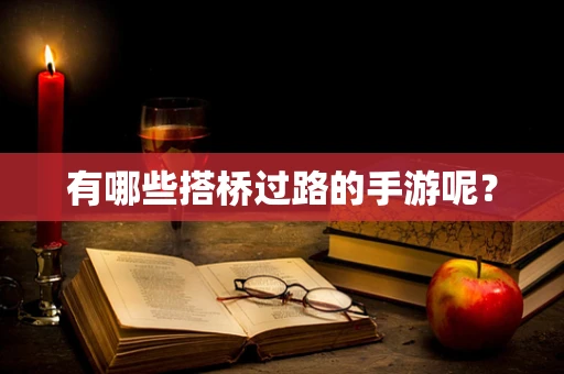 有哪些搭桥过路的手游呢？
