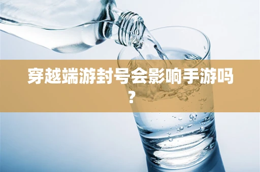 穿越端游封号会影响手游吗？