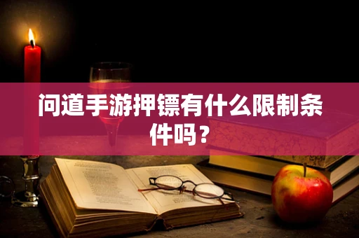 问道手游押镖有什么限制条件吗？