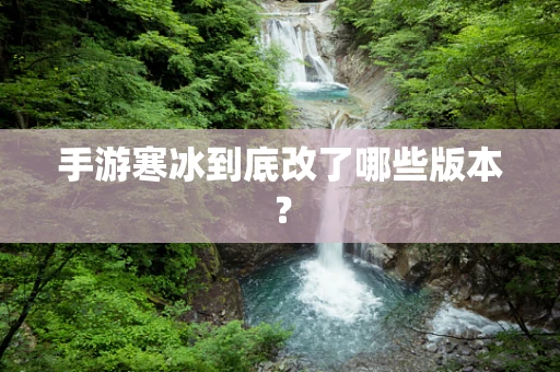 手游寒冰到底改了哪些版本？