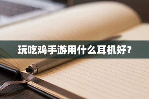 玩吃鸡手游用什么耳机好？