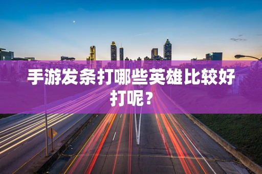 手游发条打哪些英雄比较好打呢？