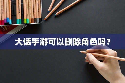 大话手游可以删除角色吗？