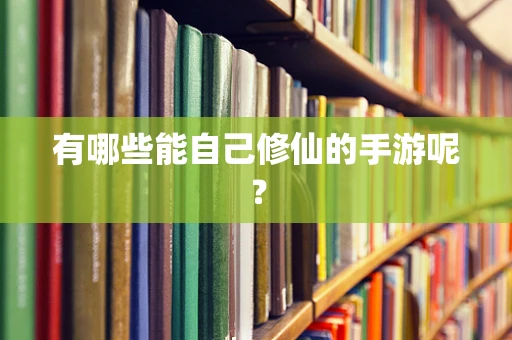 有哪些能自己修仙的手游呢？