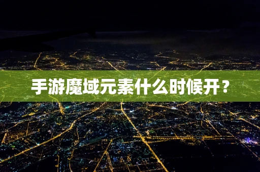 手游魔域元素什么时候开？