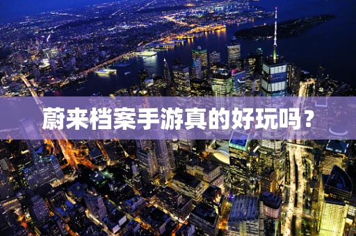 蔚来档案手游真的好玩吗？
