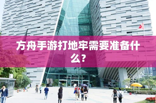 方舟手游打地牢需要准备什么？