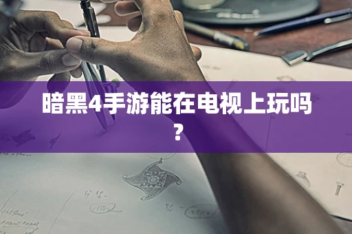 暗黑4手游能在电视上玩吗？