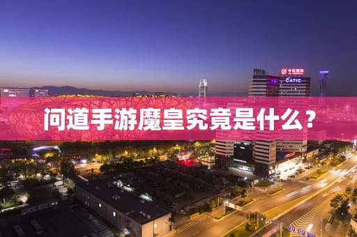 问道手游魔皇究竟是什么？
