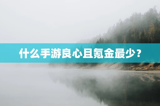 什么手游良心且氪金最少？