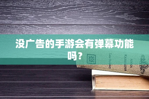 没广告的手游会有弹幕功能吗？