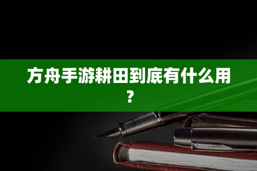 方舟手游耕田到底有什么用？