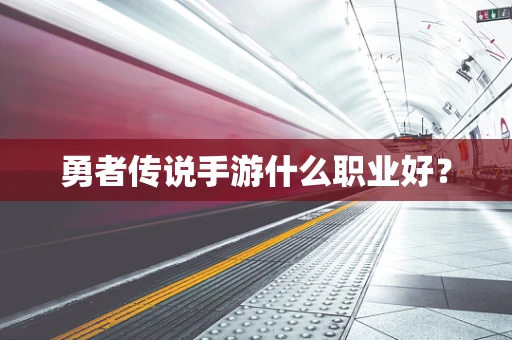 勇者传说手游什么职业好？