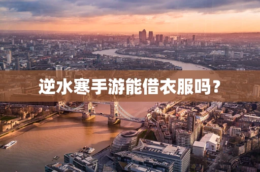 逆水寒手游能借衣服吗？
