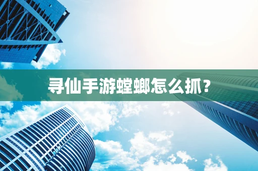 寻仙手游螳螂怎么抓？