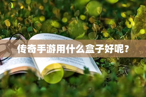 传奇手游用什么盒子好呢？