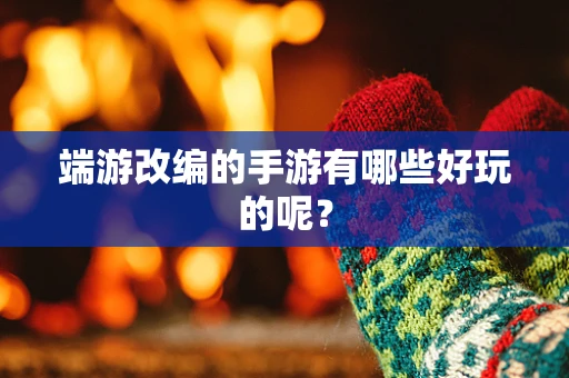 端游改编的手游有哪些好玩的呢？
