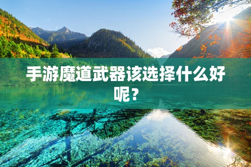 手游魔道武器该选择什么好呢？