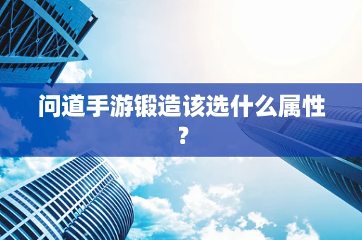 问道手游锻造该选什么属性？