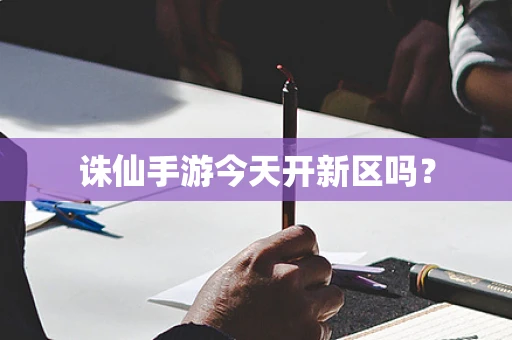 诛仙手游今天开新区吗？