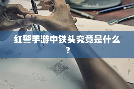 红警手游中铁头究竟是什么？