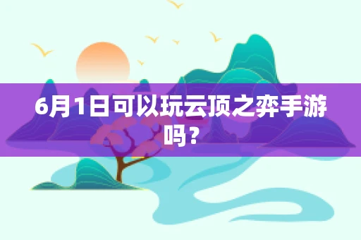6月1日可以玩云顶之弈手游吗？