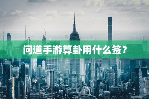 问道手游算卦用什么签？