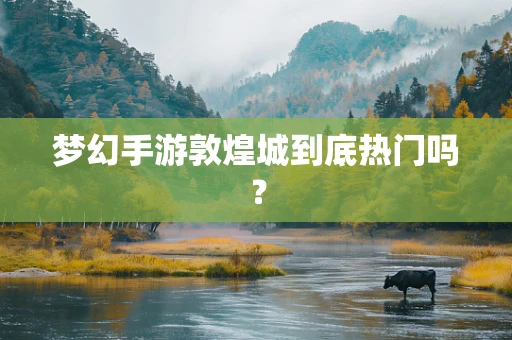 梦幻手游敦煌城到底热门吗？