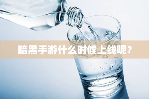 暗黑手游什么时候上线呢？