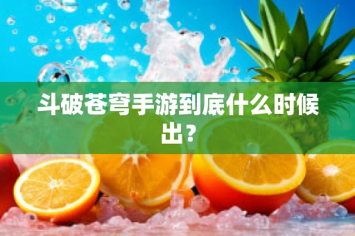 斗破苍穹手游到底什么时候出？