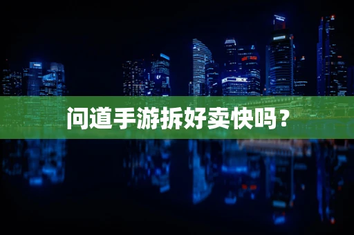 问道手游拆好卖快吗？