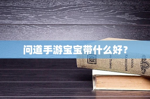 问道手游宝宝带什么好？