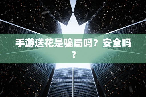 手游送花是骗局吗？安全吗？