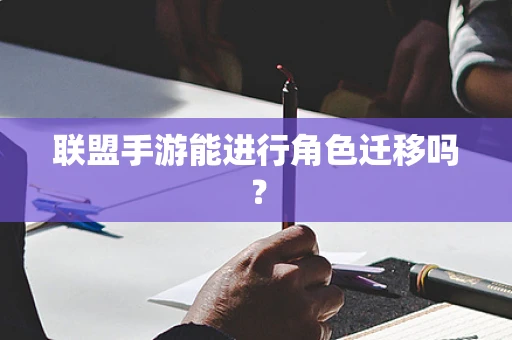 联盟手游能进行角色迁移吗？