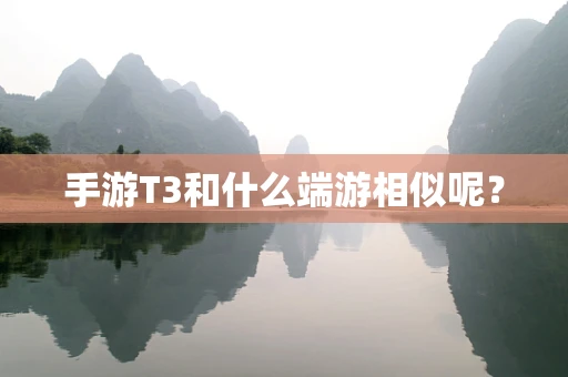 手游T3和什么端游相似呢？