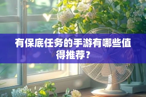 有保底任务的手游有哪些值得推荐？