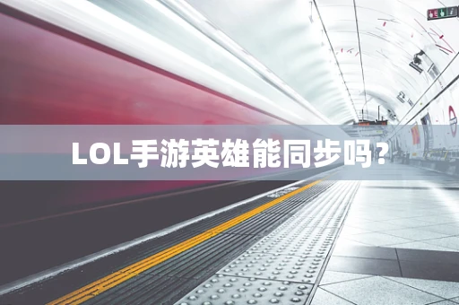 LOL手游英雄能同步吗？