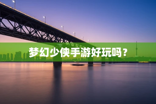 梦幻少侠手游好玩吗？
