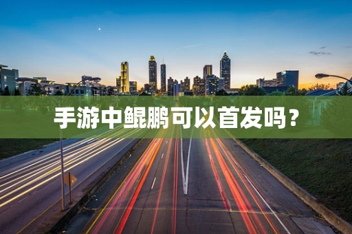 手游中鲲鹏可以首发吗？
