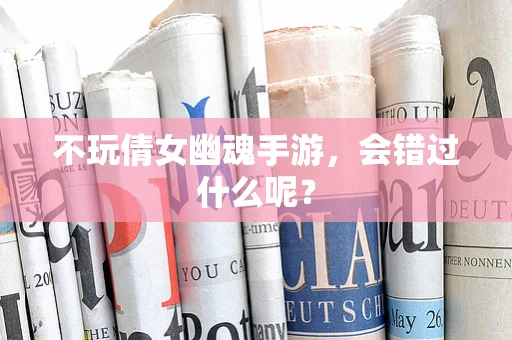 不玩倩女幽魂手游，会错过什么呢？