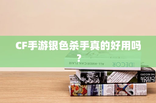 CF手游银色杀手真的好用吗？