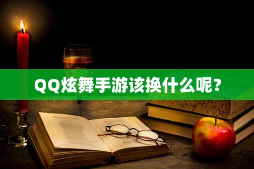 QQ炫舞手游该换什么呢？