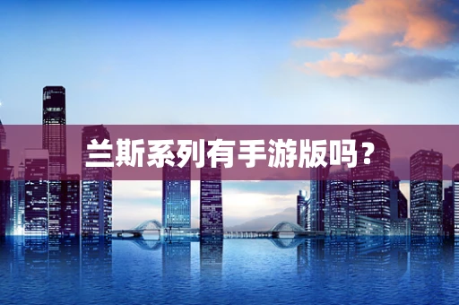 兰斯系列有手游版吗？