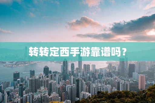 转转定西手游靠谱吗？