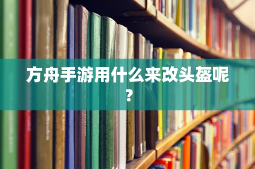 方舟手游用什么来改头盔呢？