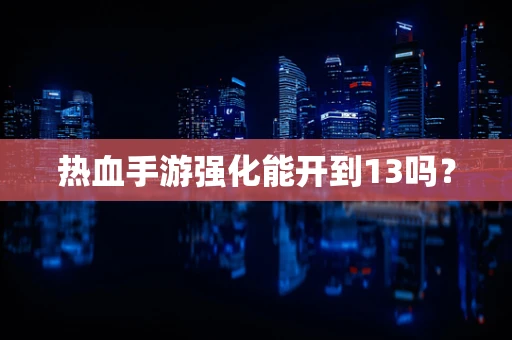 热血手游强化能开到13吗？